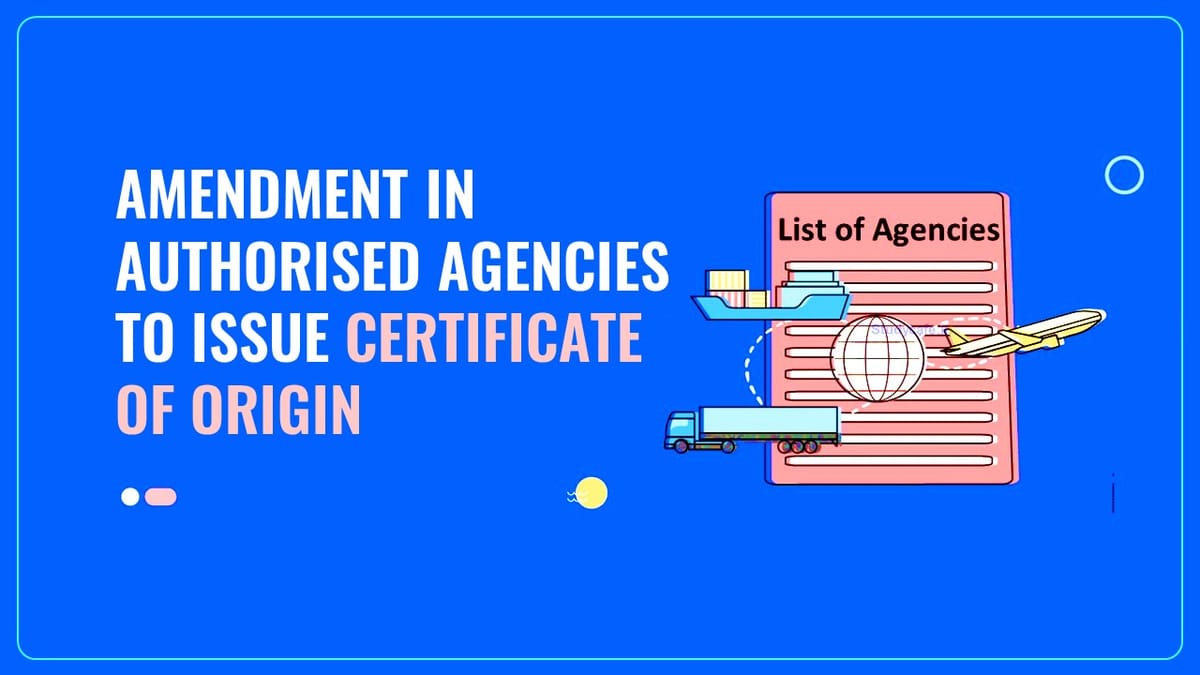 DGFT notifies amendment in Authorised Agencies to issue Certificate of Origin (Non Preferential) under Appendix 2E of FTP