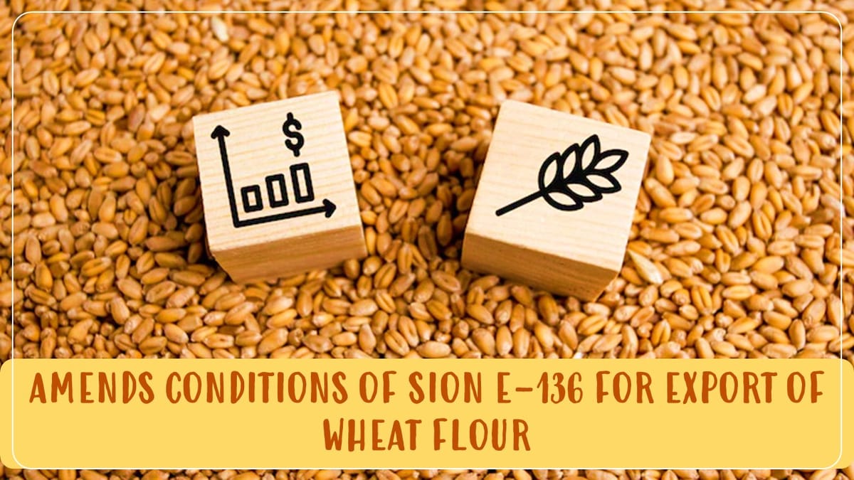 DGFT Amends conditions of Standard Input Output Norms E-136 for export of Wheat Flour