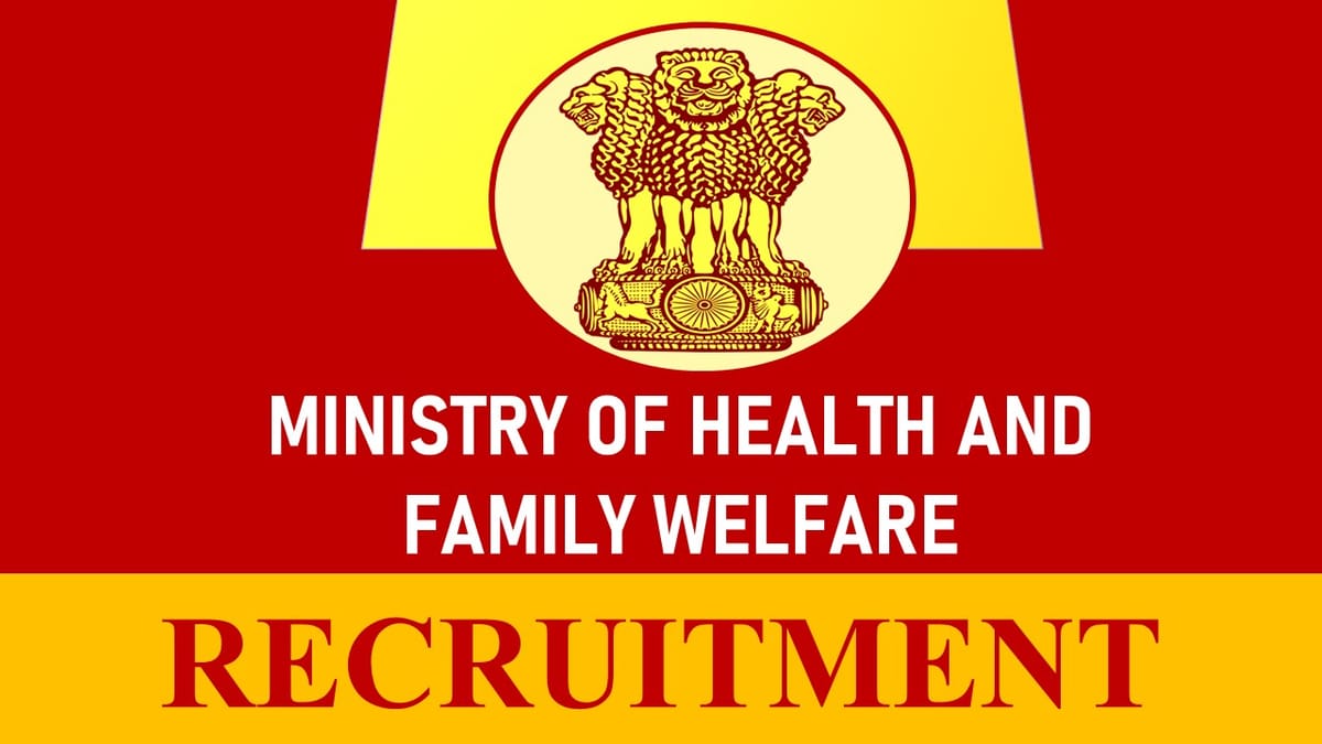 Ministry of Health and Family Welfare Recruitment 2023 Released New Notification: Monthly Salary up to 112400, Check Posts, Eligibility and How to Apply