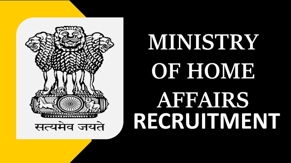 Ministry of Home Affairs Recruitment 2023: Monthly Pay up to 63200, Check Posts, Vacancies, Experience and How to Apply