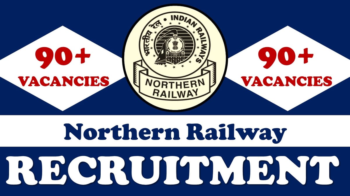 Northern Railways Recruitment 2023 Notification Out for 90+ Vacancies: Check Post, Age, Salary, Qualification and How to Apply