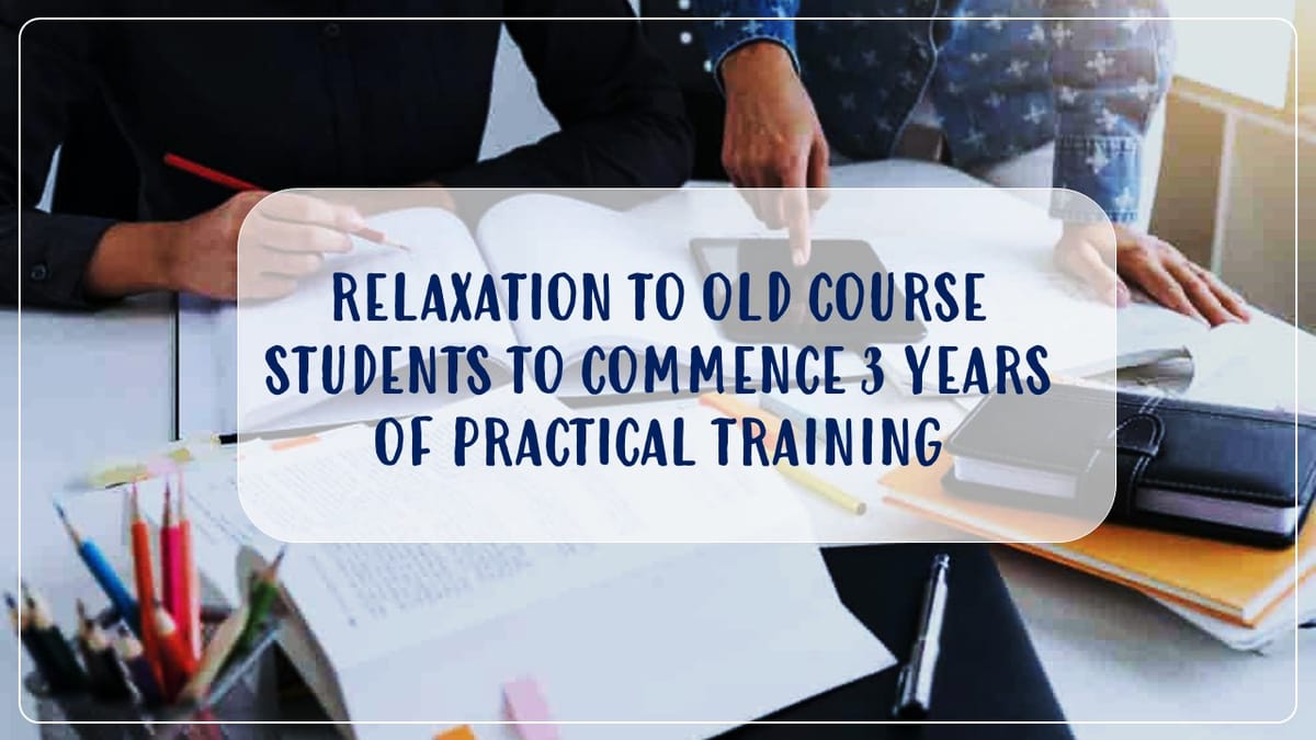 ICAI offers Relaxation to Old Course Students to commence 3 years of Practical Training