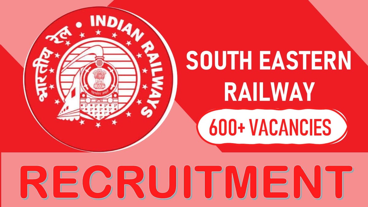 South Eastern Railway Recruitment 2023 for 600+ Vacancies: Check Posts, Age, Qualification and How to Apply