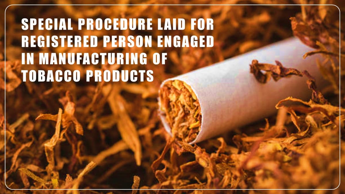 Special procedure to be followed by registered person engaged in manufacturing of pan masala and tobacco