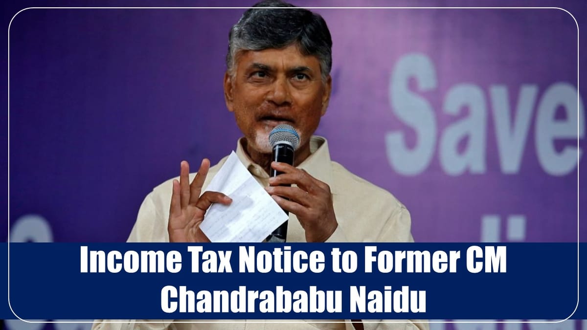 Former CM Chandrababu Naidu receives Income Tax Notice over Undisclosed Income of Rs.118 Crore