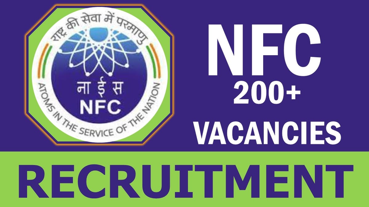Nuclear Fuel Complex Recruitment 2023: Notification Out for 200+ Vacancies, Check Post, Eligibility, Age, Salary, Selection Process and How to Apply