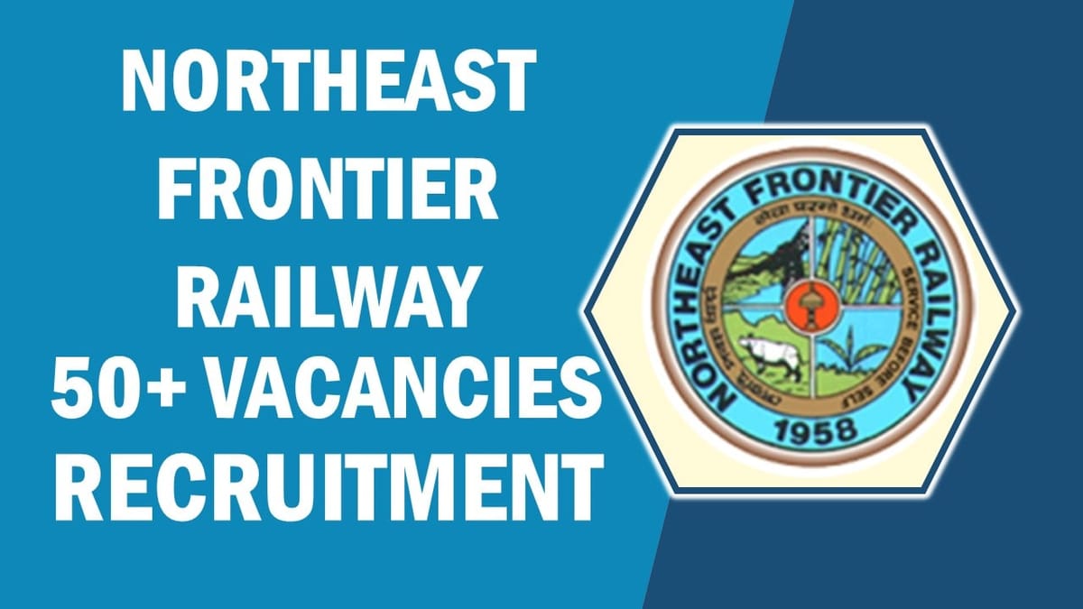Northeast Frontier Railway Recruitment 2023: Notification Out for 50+ Vacancies, Check Posts, Qualifications, and Other Details