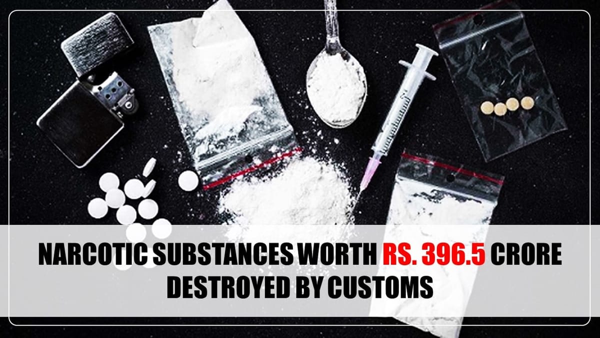Narcotic substances worth Rs. 396.5 crore destroyed by Customs
