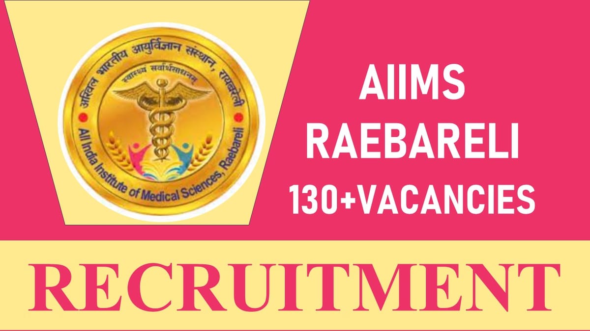 AIIMS Raebareli Recruitment 2023: New Opportunity Out for 130+ Vacancies, Check Posts, Age, Qualification, Selection Process and Process to Apply