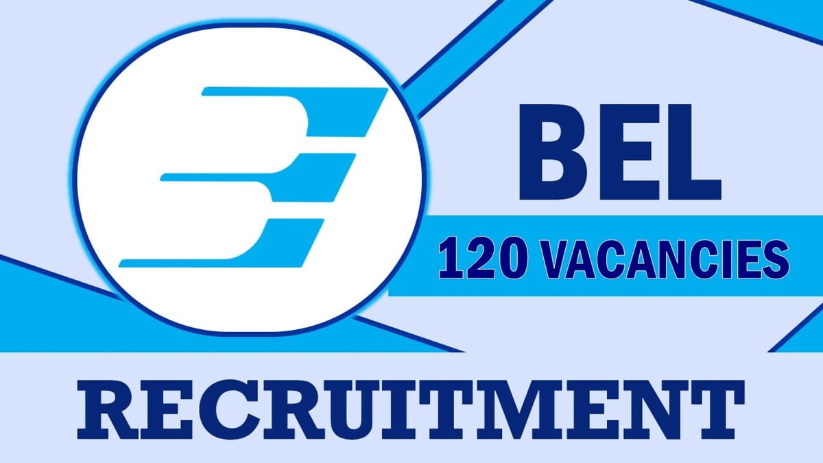 BEL Recruitment 2023: New Notification Out for 120 Vacancies, Check Post, Qualification, and How to Apply