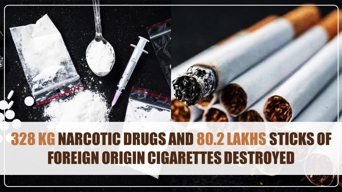 Delhi Customs destroyed 328 kg Narcotic Drugs worth Rs. 294 Crore along with 80.2 lakhs sticks of Foreign Origin Cigarettes