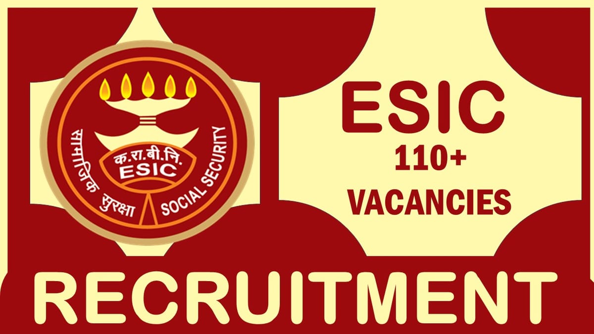 ESIC Recruitment 2023: Notification Out for 110+ Vacancies, Check Posts, Qualifications, Age, Selection Process and How to Apply