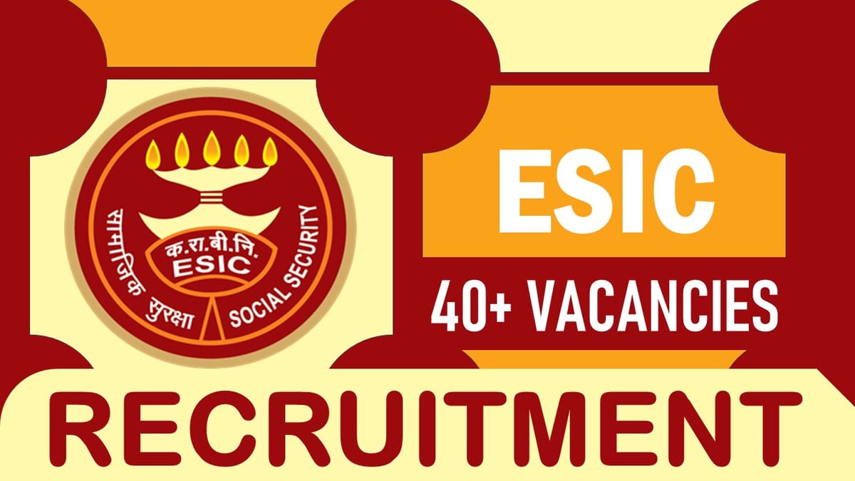 ESIC Recruitment 2023: Notification Out for 40+ Vacancies, Check Positions, Qualifications, Age, Selection Process and How to Apply