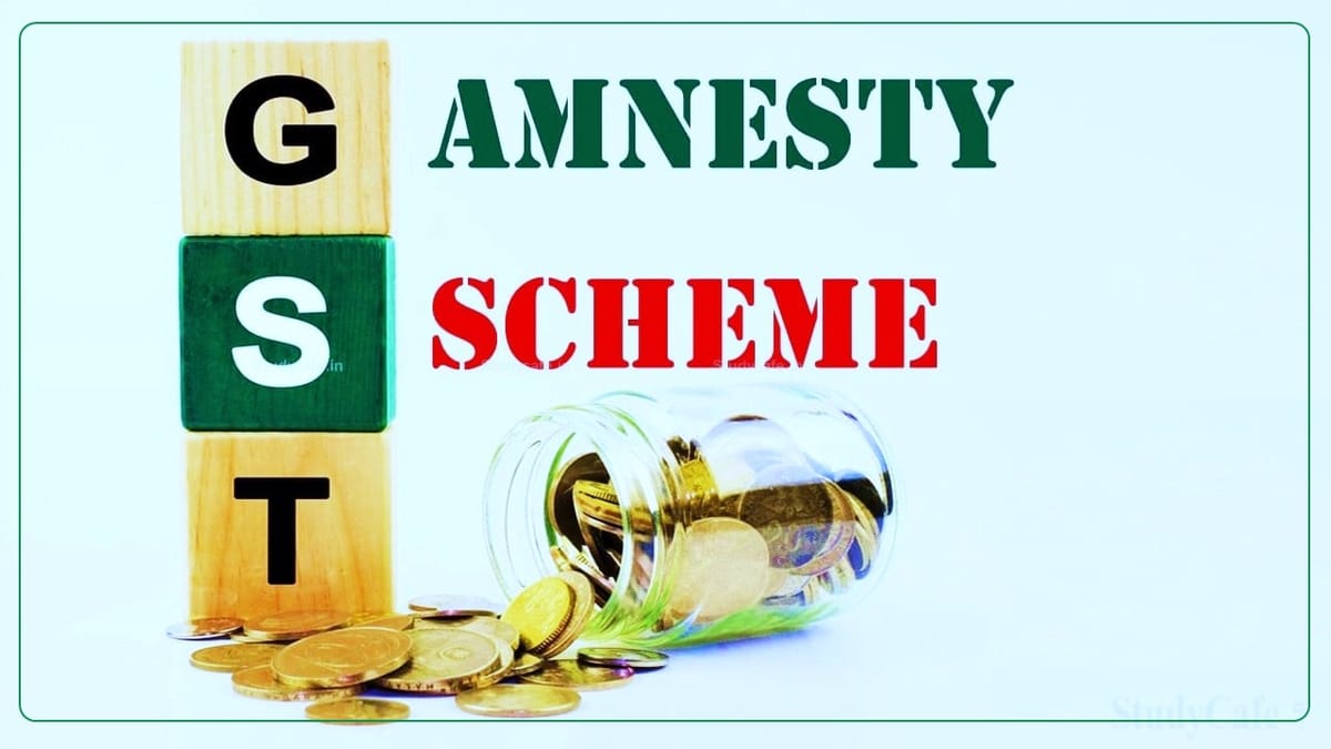 GST Council introduced Amnesty Scheme for filing appeals against demand orders where appeals could not be filed on time
