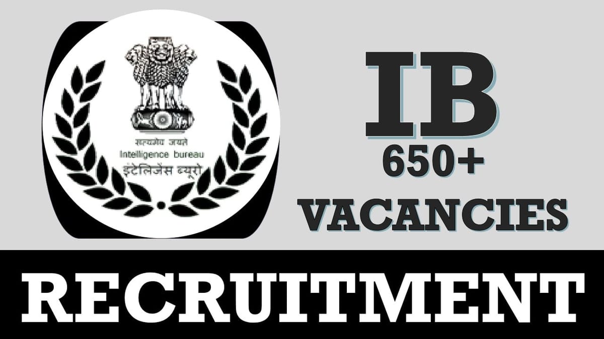 Intelligence Bureau Recruitment 2023: Notification Out for 650+ Vacancies, Check Posts, Qualification and Other Vital Details