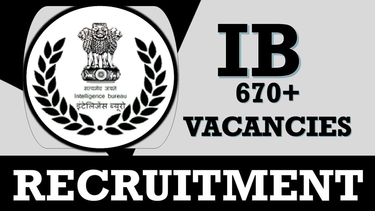 Intelligence Bureau Recruitment 2023: Notification Out for 670+ Vacancies, Check Post, Age, Pay Scale, Selection Process and How to Apply
