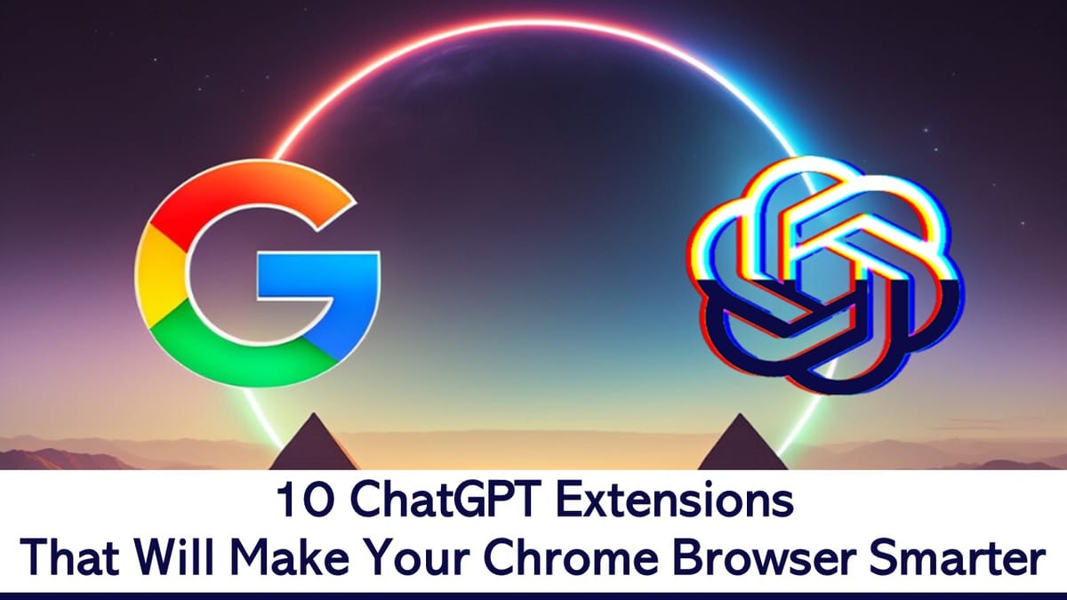 10 ChatGPT Extensions: That Will Make Your Chrome Browser Smarter