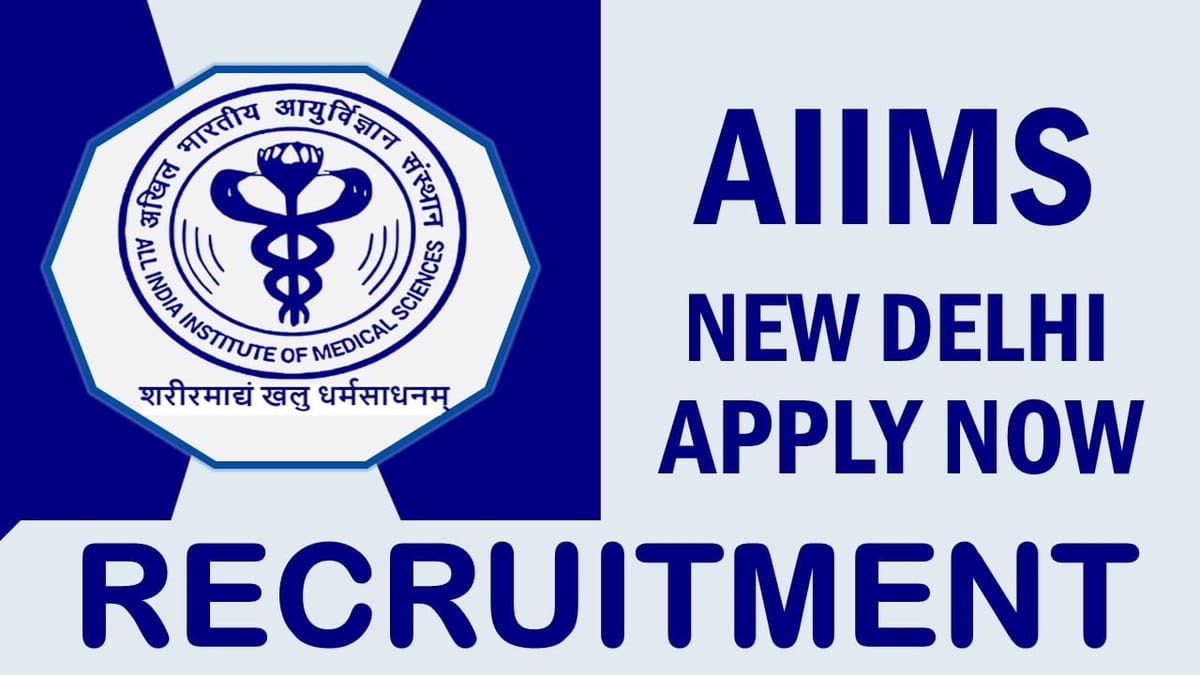 AIIMS New Delhi Recruitment 2023: Check Posts, Qualification, Vacancies and Other Important Details