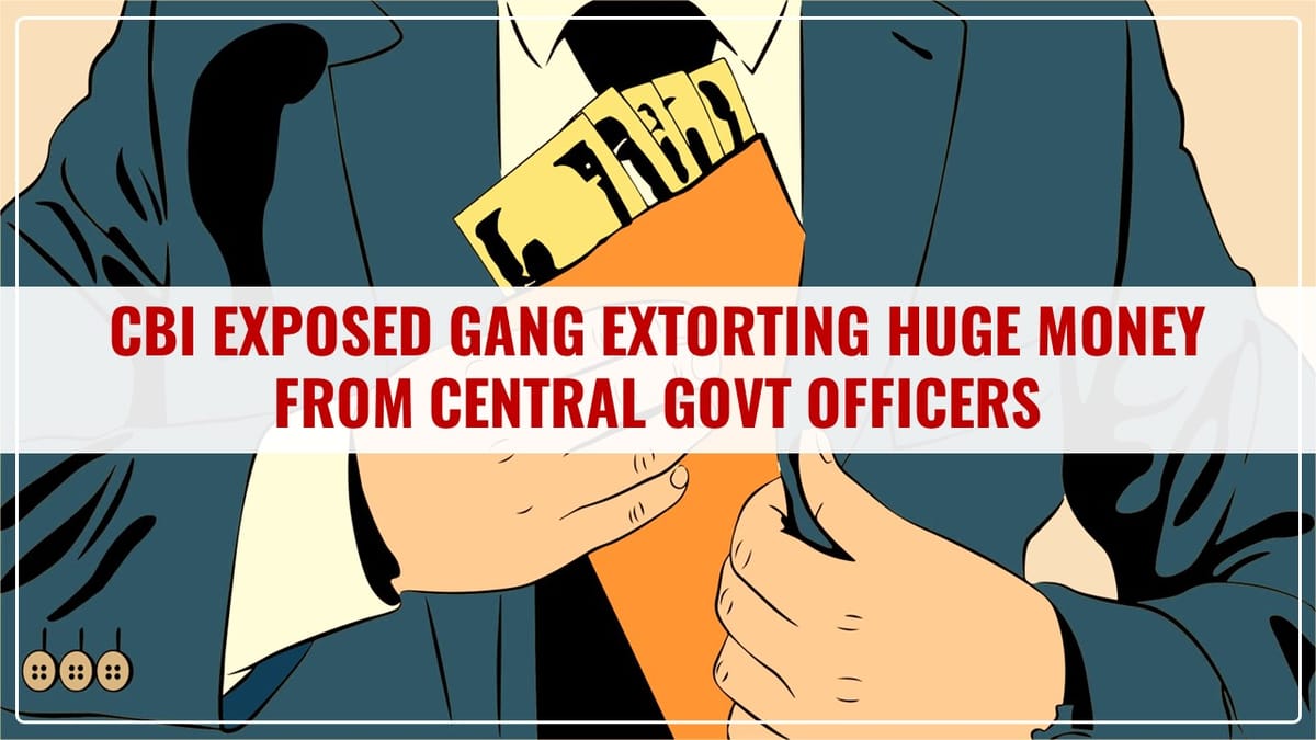 CBI uncovers Gang extorting huge money from Central Govt officers