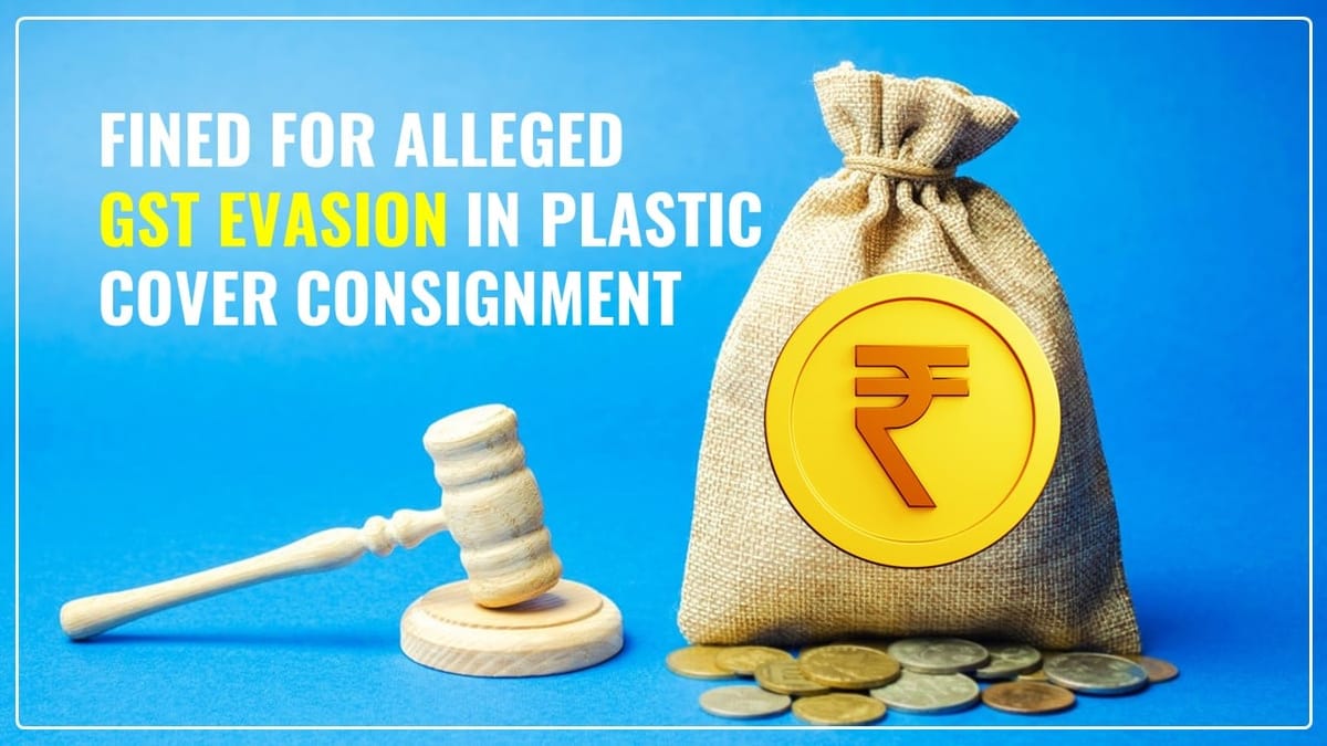 Dealer of Kerala fined with Rs. 1.86 Lakh for alleged GST Evasion in Plastic Cover Consignment