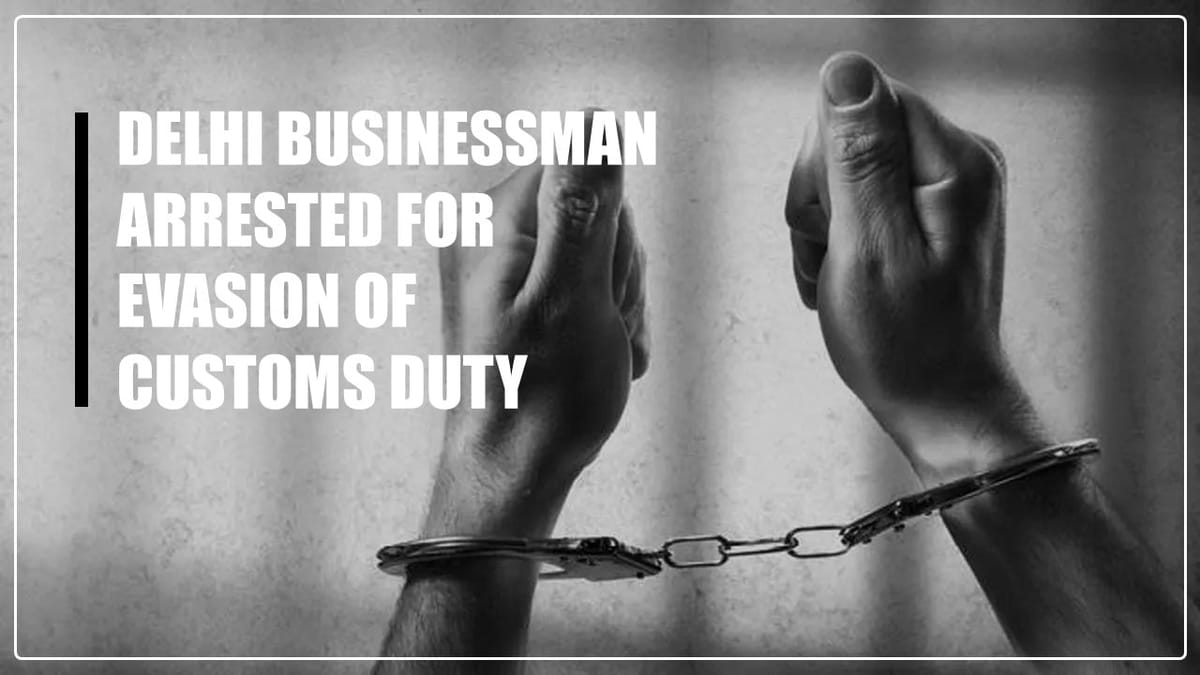 Delhi Businessman arrested for Evasion of Customs Duty worth Rs. 2 Crore via False Declarations in Importing 63 Heavy Cranes