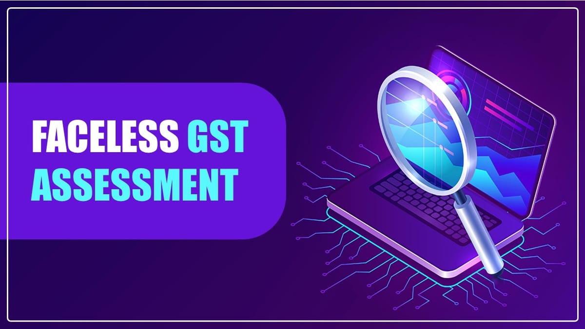 Faceless GST Assessment may take Some Time: GSTN Official