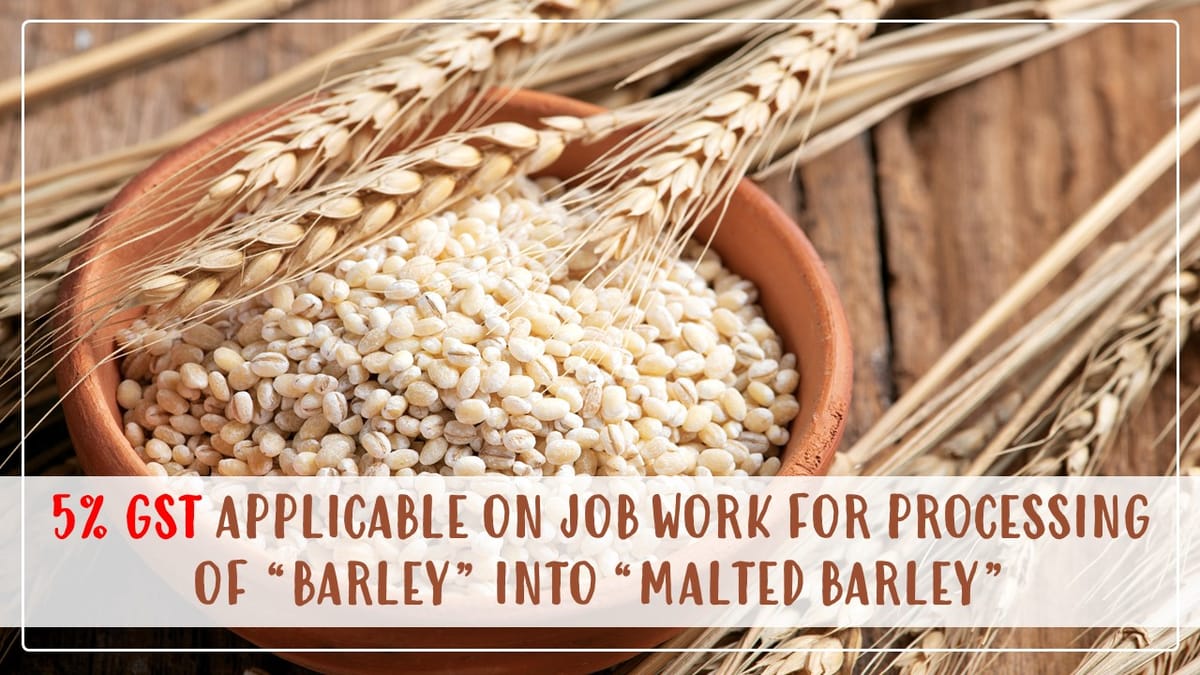 GST Rate of 5% Applicable on Job Work For Processing Of “Barley” Into “Malted Barley”