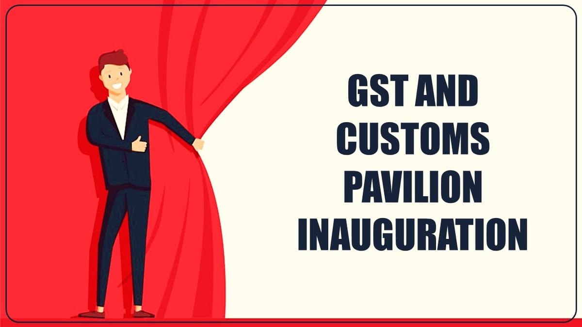 GST and Customs Pavilion inaugurated by CBIC Chairman Shri Sanjay Agarwal