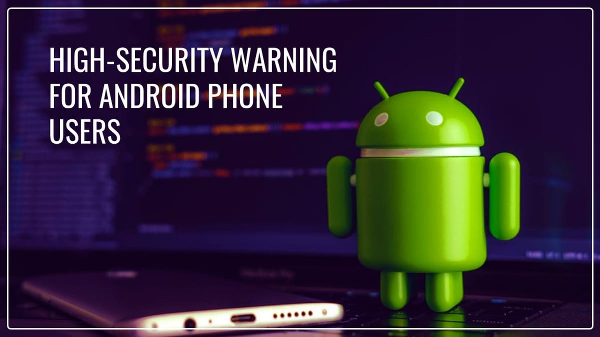 Govt issued high security warning for Android Phone Users
