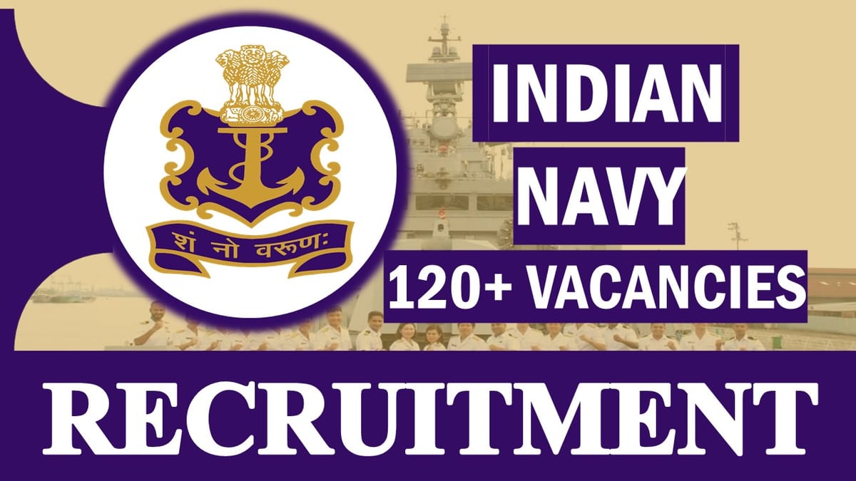 Indian Navy Recruitment 2023 for 120+ Vacancies: Monthly upto Rs.69100, Check Posts, Age, Eligibility, and Application Process