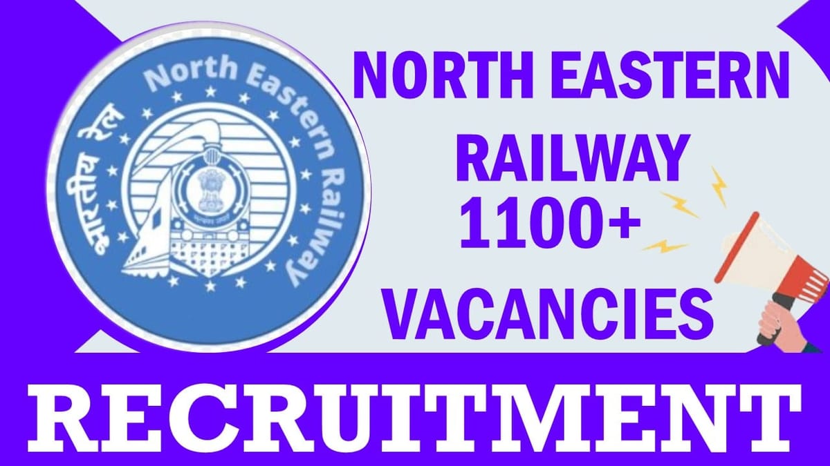 North Eastern Railway Recruitment 2023: New Notification Out for 1100+ Vacancies, Check Post, Age, Qualification, Salary and Application Procedure