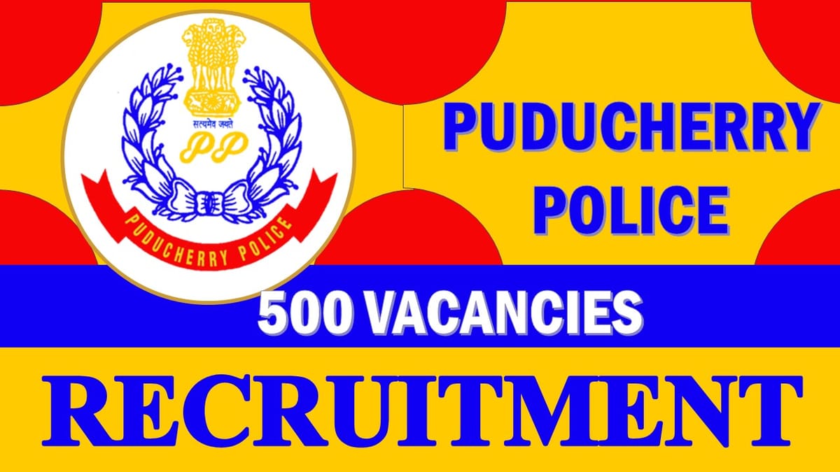Puducherry Police Recruitment 2023: Notification Out for 500 Vacancies, Check Post, Qualification, Age and How to Apply