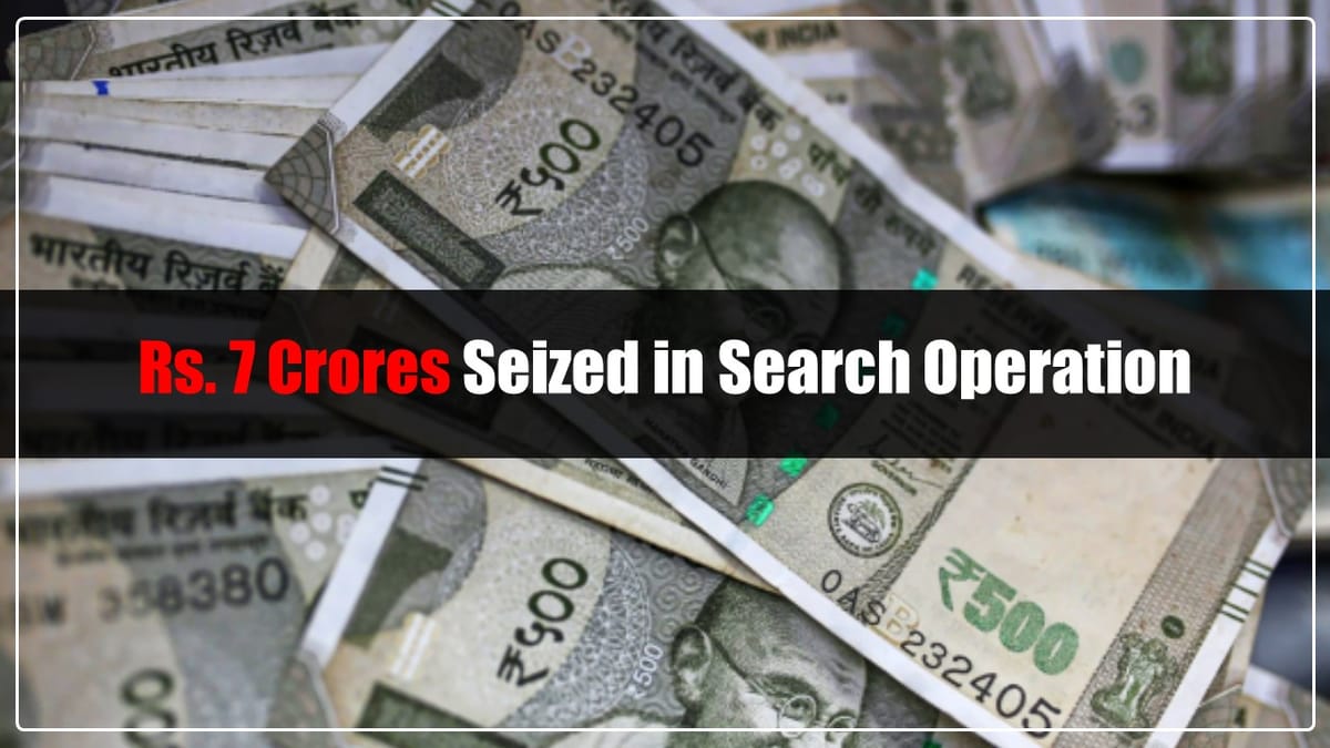 IT Department carried out Seach Operation at 7 Locations; Seized Rs. 7 Crores