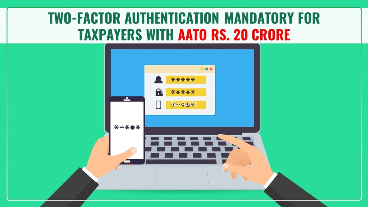 Two Factor Authentication mandatory for Taxpayers with AATO Rs. 20 Crore and above w.e.f. Nov 20, 2023
