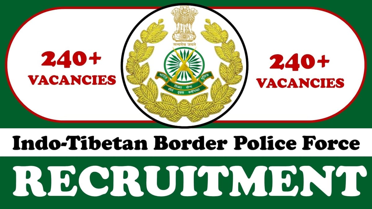 Indo-Tibetan Border Police Force Recruitment 2023: New Notification Out for 240+ Vacancies, Check Post, Salary, Age, Qualification and Application Process