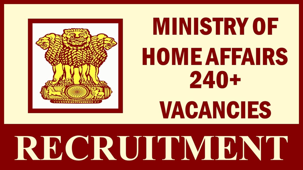 Ministry of Home Affairs Recruitment 2023: Notification Out for 240+ Vacancies, Check Post, Qualification, Age Limit, Selection Process and How to Apply