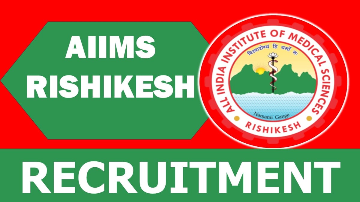 AIIMS Rishikesh Recruitment 2024: Check Posts, Vacancies, Qualification, Salary and Selection Information