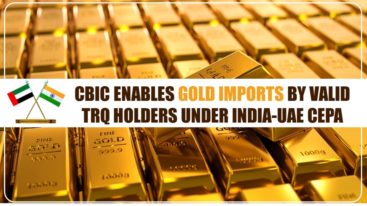 CBIC allow valid TRQ holders to Import Gold under the India-UAE CEPA