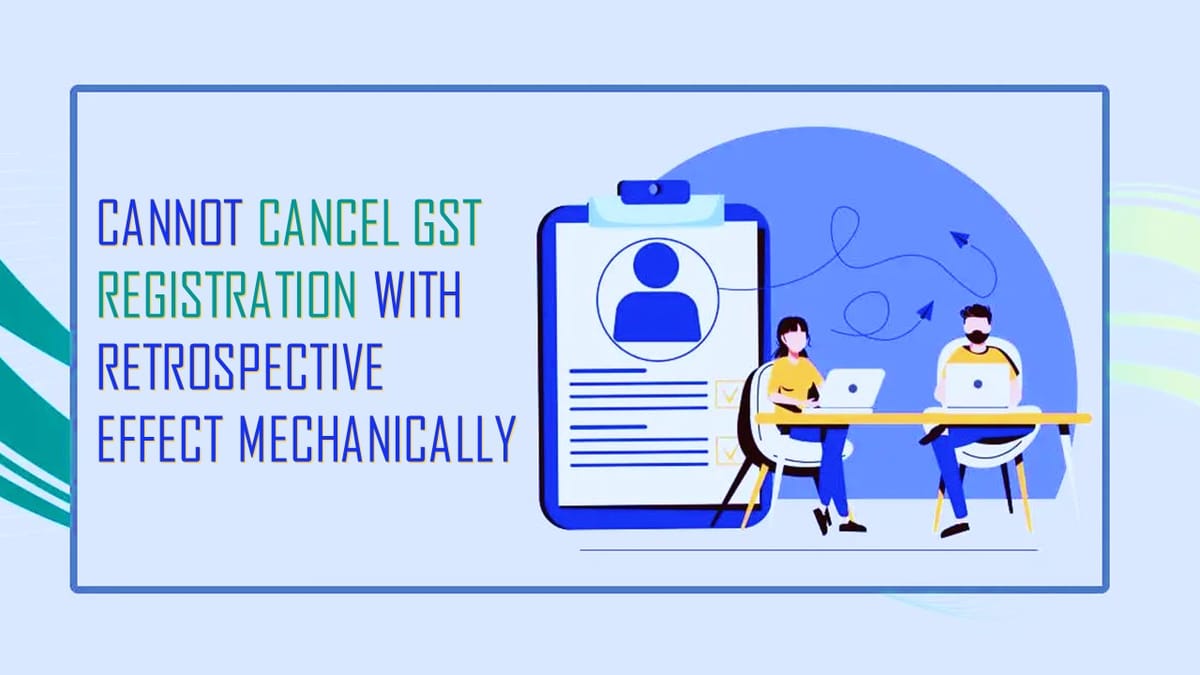 GST registration cannot be cancelled with retrospective effect mechanically: HC [Read Order]