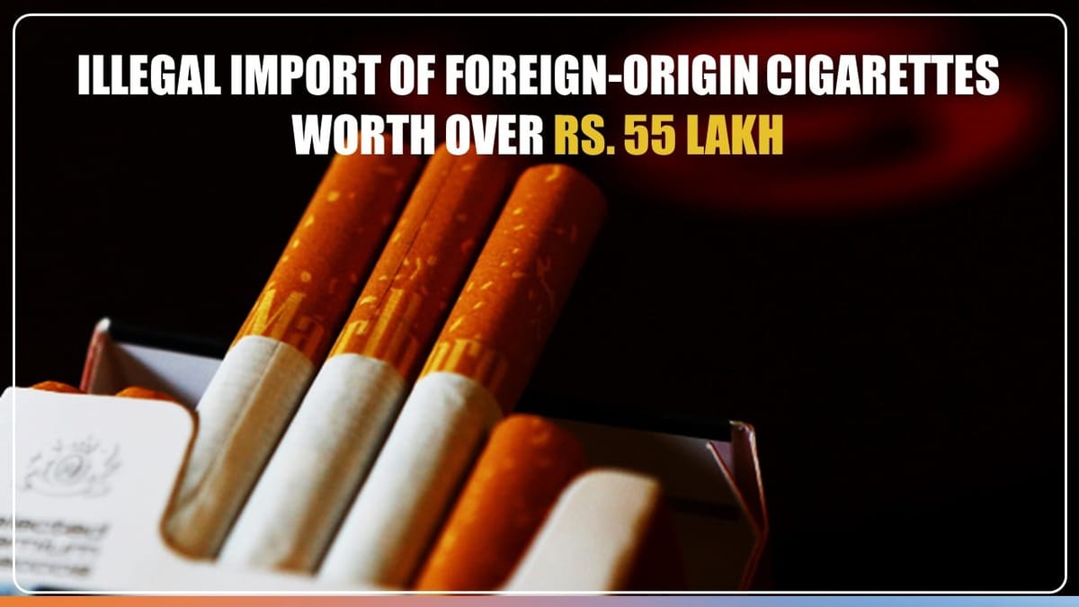Customs Registers case of illegal Import of Foreign-Origin Cigarettes worth over Rs. 55 lakh