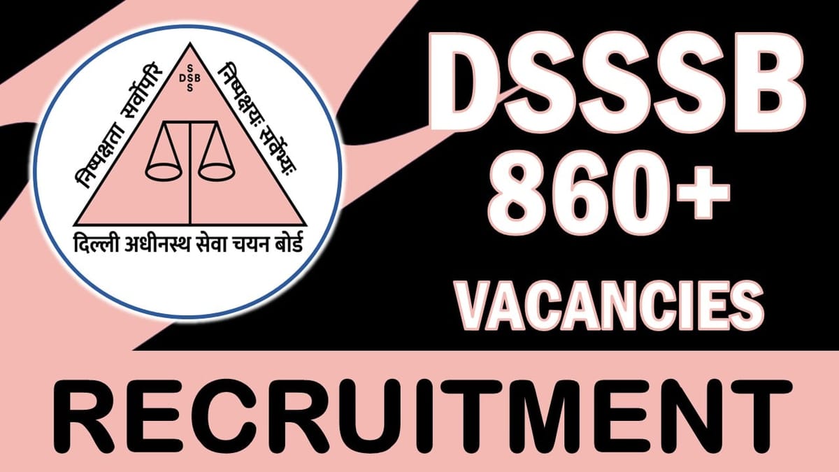DSSSB Recruitment 2023: Notification Out for 860+ Vacancies, Check Posts, Qualification, Salary and Other Important
