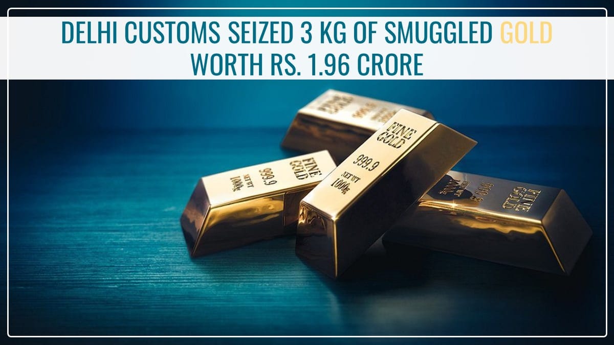 Delhi Customs seized 3 kg of Smuggled Gold worth Rs. 1.96 crore at IGI Airport; 2 accused arrested