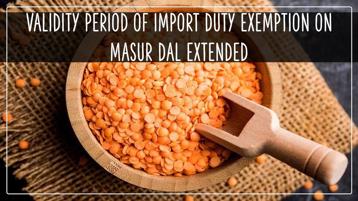 GOI extends validity period of import duty exemption on Masur Dal by one year [Read Notification]