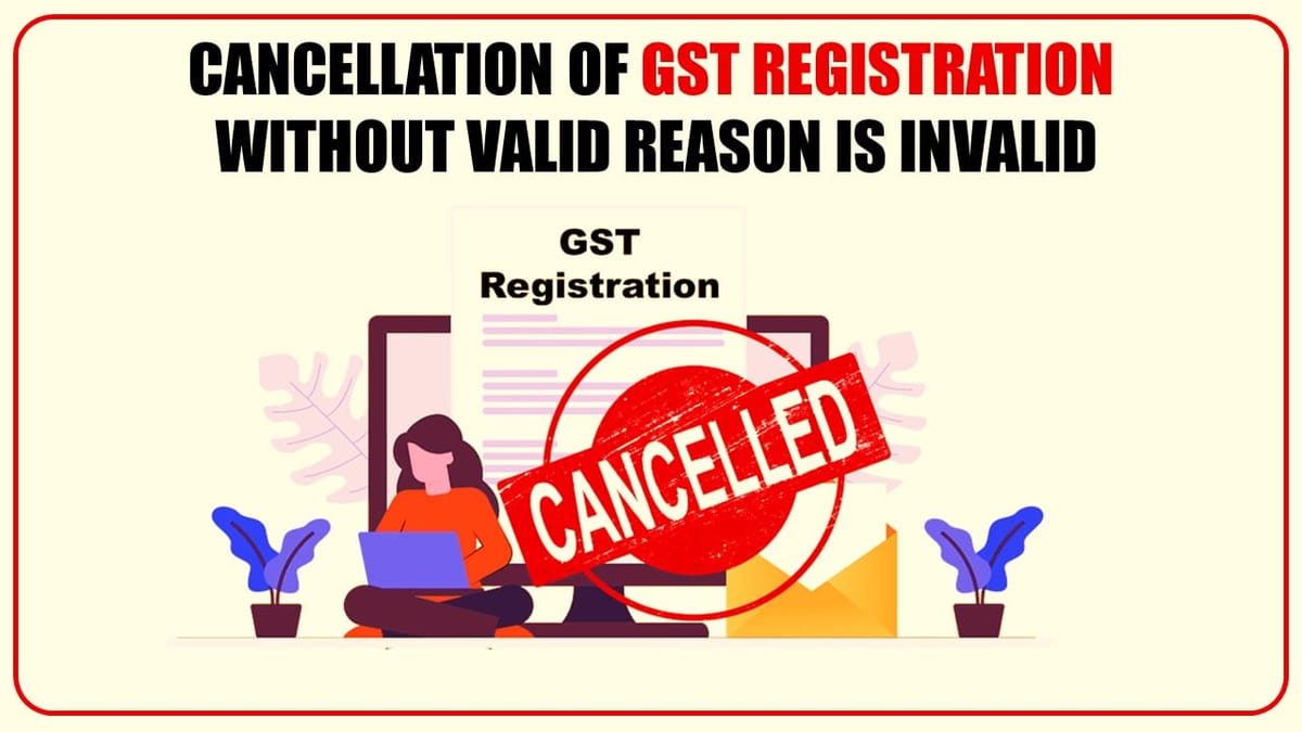 GST Cancellation Order without giving valid grounds of cancellation Invalid