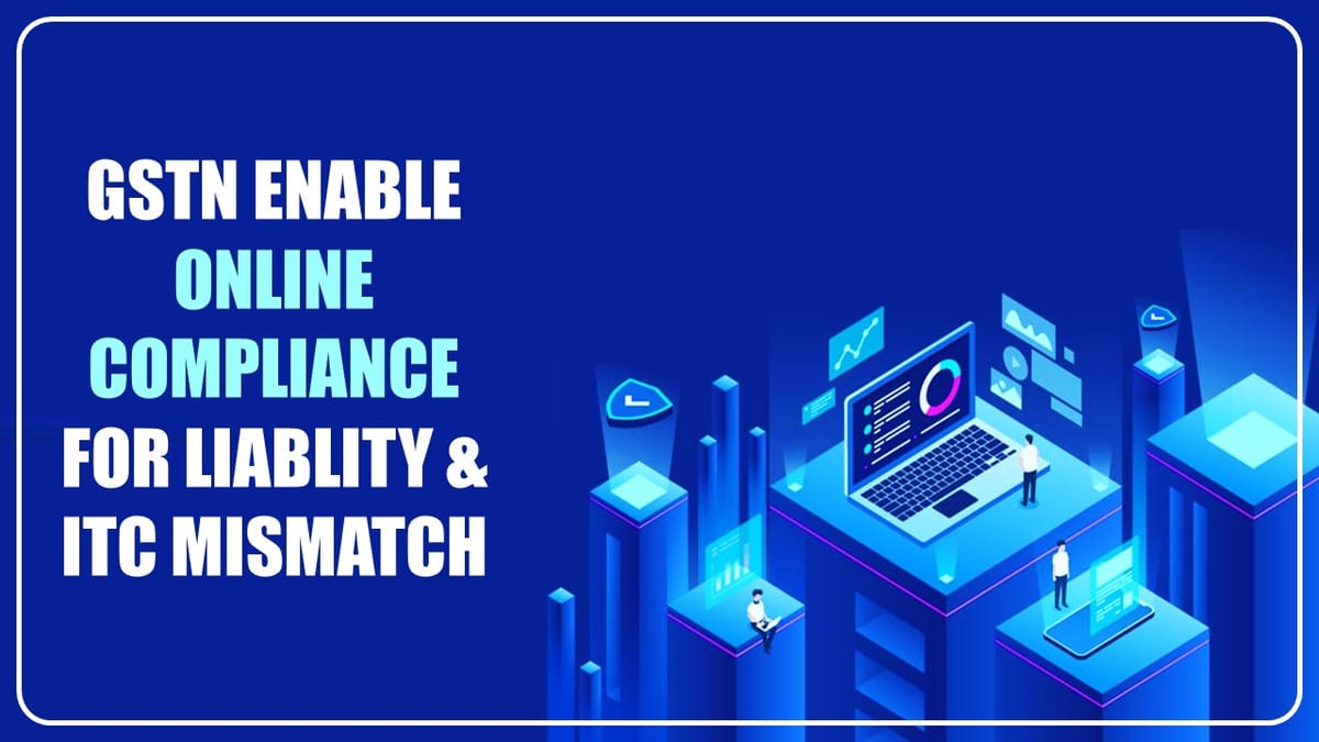 GSTN introduces online facility for clarification of variation in tax liability and Input Tax Credit difference