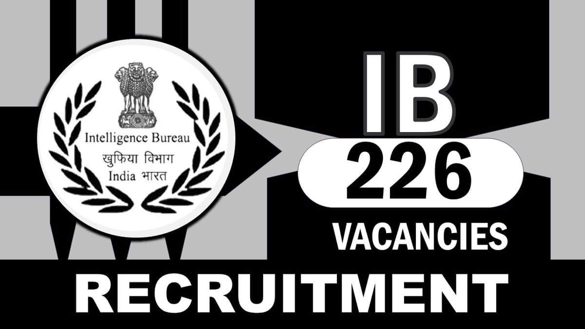 Intelligence Bureau Recruitment 2023: New Notification for 226 Vacancies, Check Post, Qualification, and Process to Apply