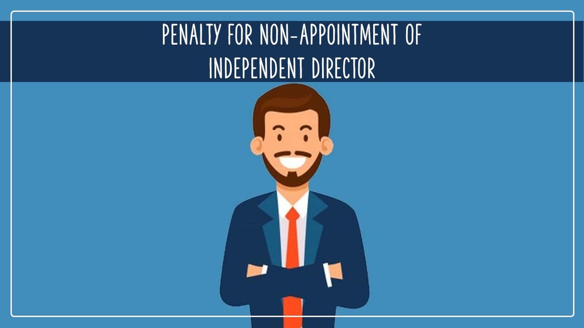 Penalty of Rs.9.51 Lakhs levied for Non-appointment of Independent Director [Read Order]
