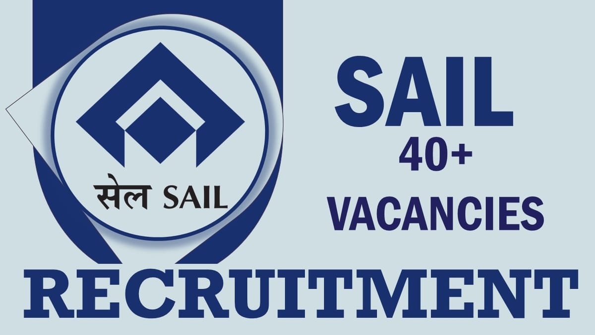 SAIL Recruitment 2023: New Opportunity Out for 40+ Vacancies, Check Posts, Age, Qualification, Selection Process and Process to Apply