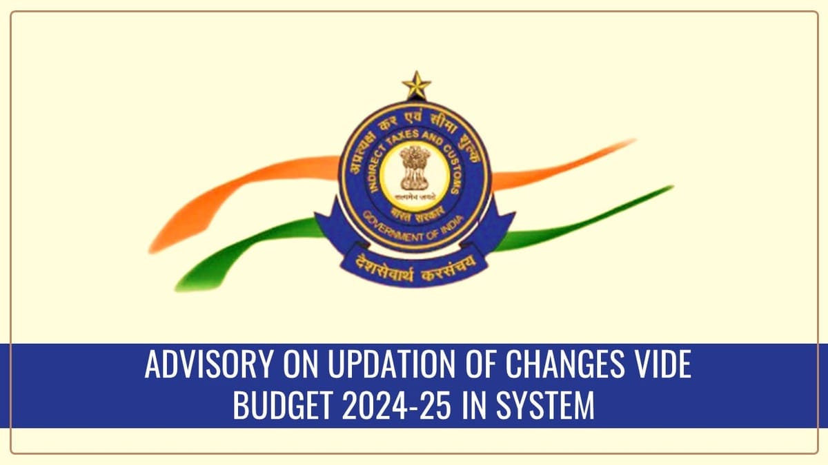 CBIC issued Advisory on Updation of changes vide Budget 2024-25 in System