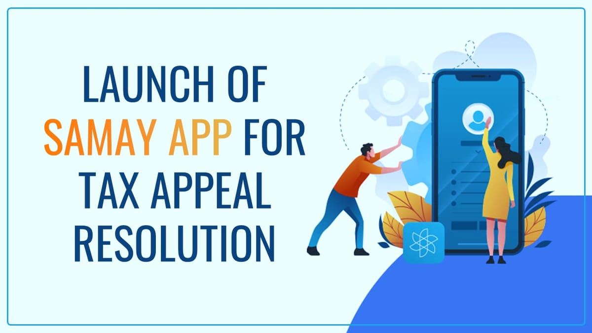 CBIC to launch Samay App to quicken up Tax Appeal Resolution and Reduce Litigation Time